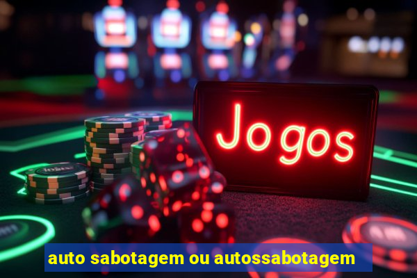 auto sabotagem ou autossabotagem